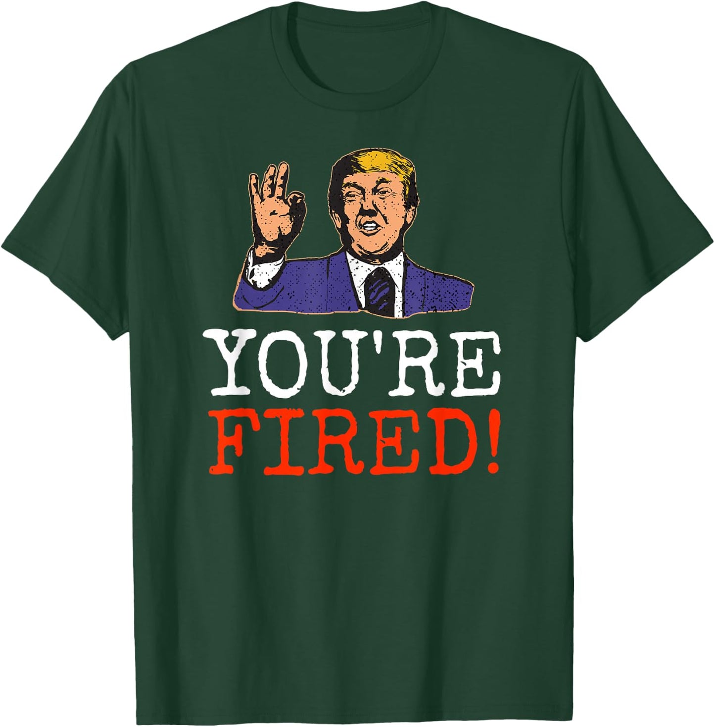 Trump You're Fired! Funny Graphic T-Shirt - T-Shirt | Forest
