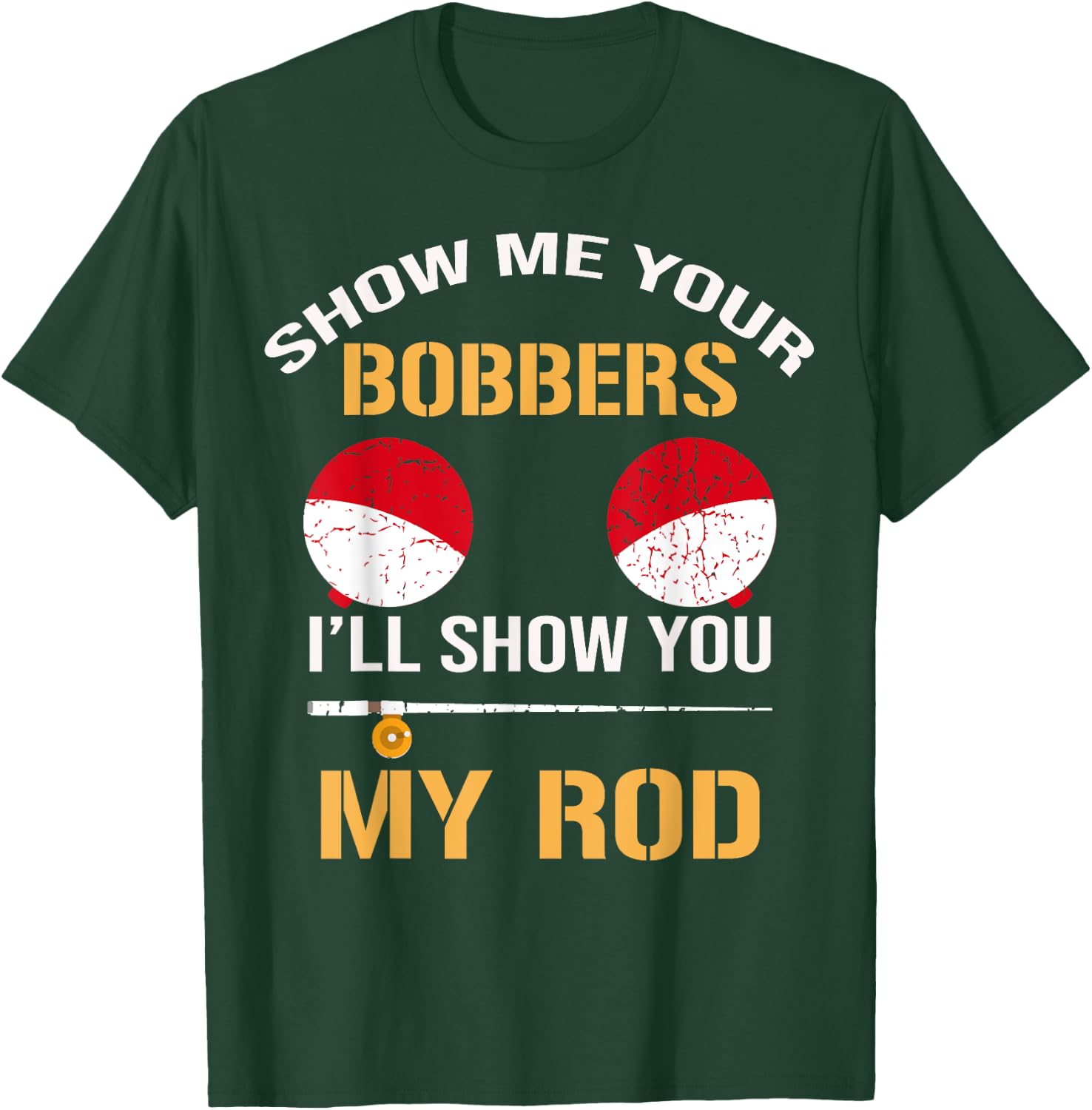 Show Me Your Bobbers I'll Show You My Rod Distressed T-Shirt - T-Shirt | Forest