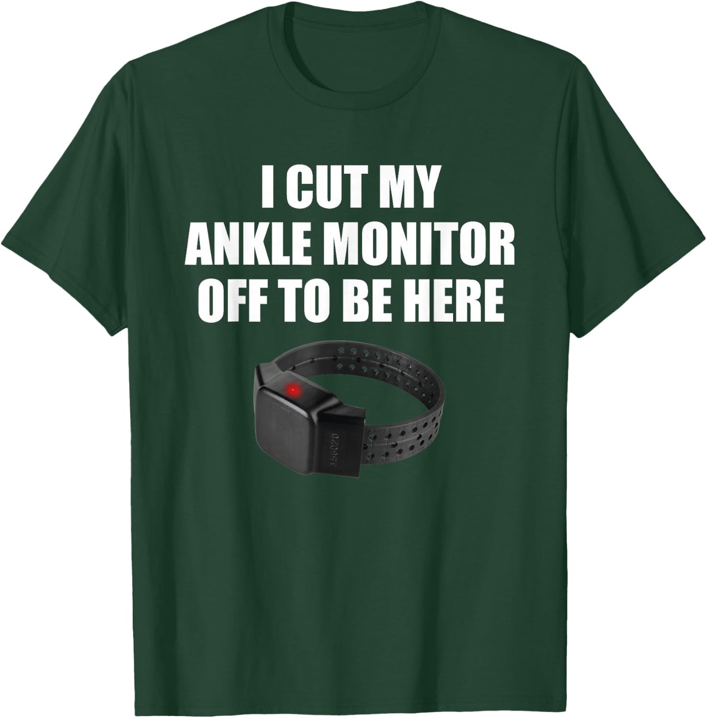 I Cut My Ankle Monitor Off To Be Here Funny Apparel T-Shirt - T-Shirt | Forest