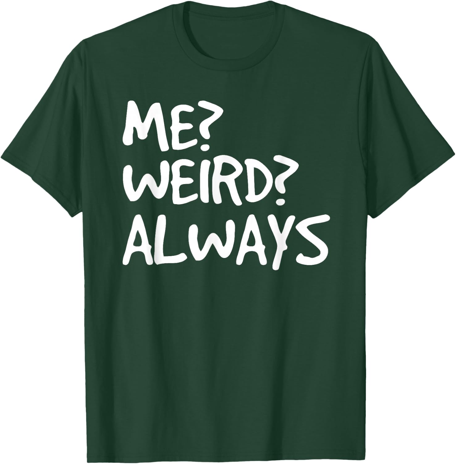 ME? WEIRD? ALWAYS Shirt Funny Weirdo Gift T-Shirt - T-Shirt | Forest