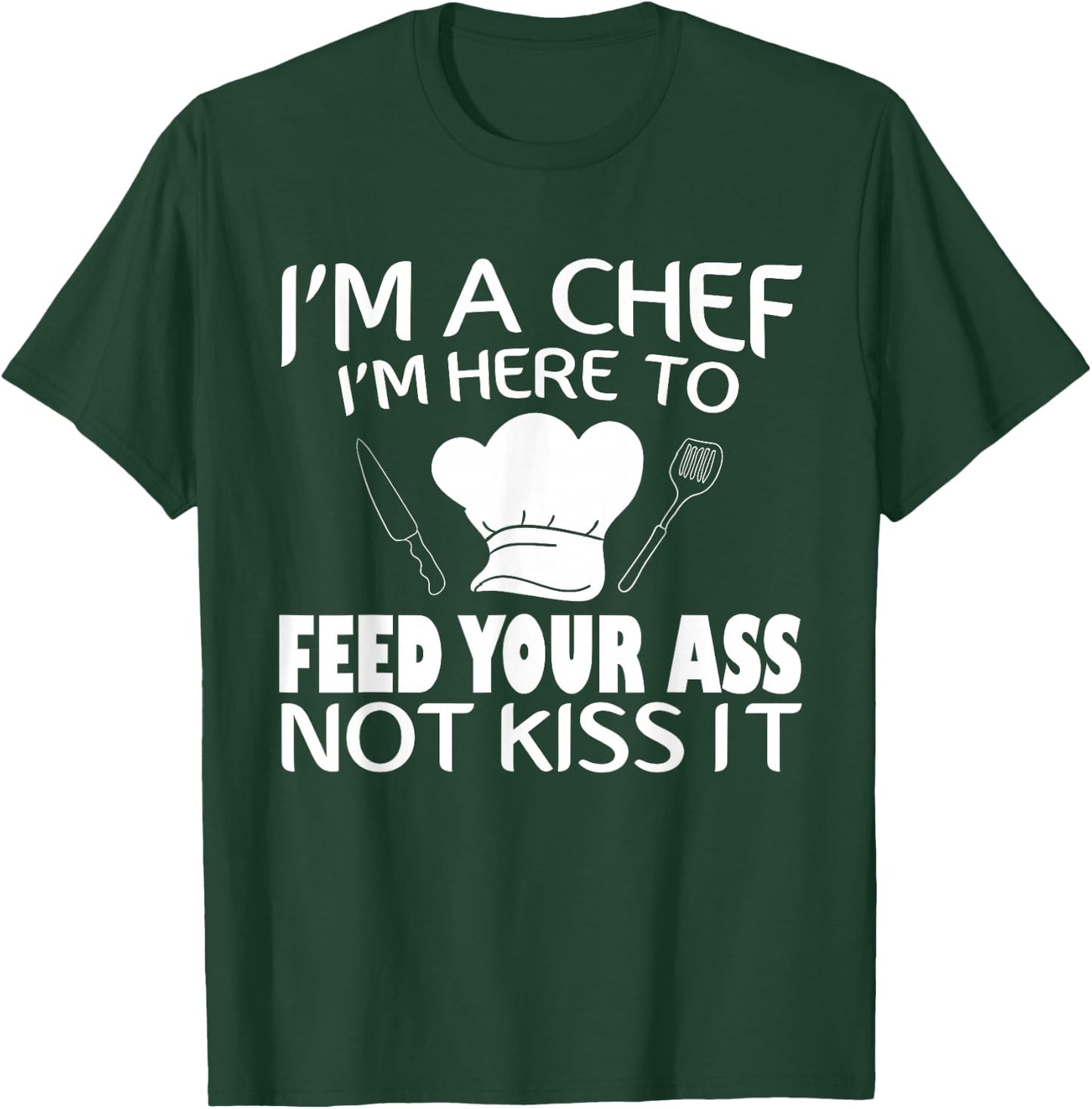 I'm Here To Feed Your Ass Not Kiss It Funny Chef T-Shirt - T-Shirt | Forest