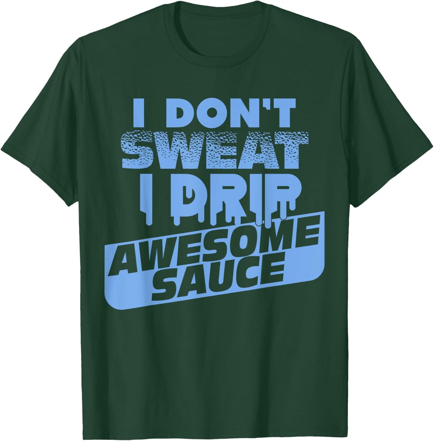 I Don't Sweat I Drip Awesome Sauce Shirt - Gym Lovers T-Shirt - T-Shirt | Forest