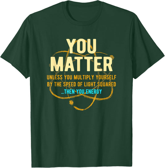 You Matter Unless...Then You Energy Science T-Shirt - T-Shirt | Forest
