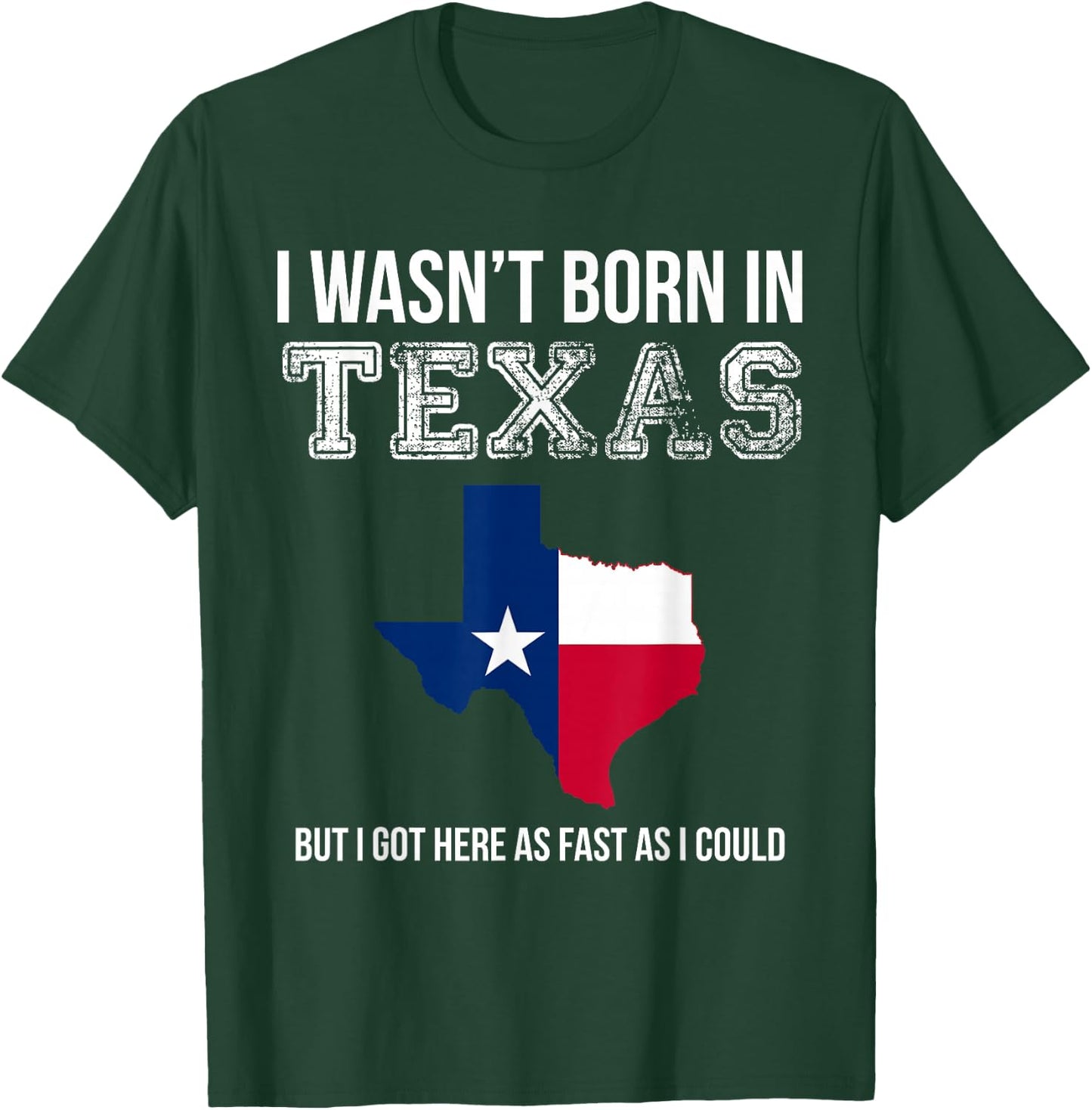 I Wasn't Born in Texas But I Got Here as Fast As I Could T-Shirt - T-Shirt | Forest