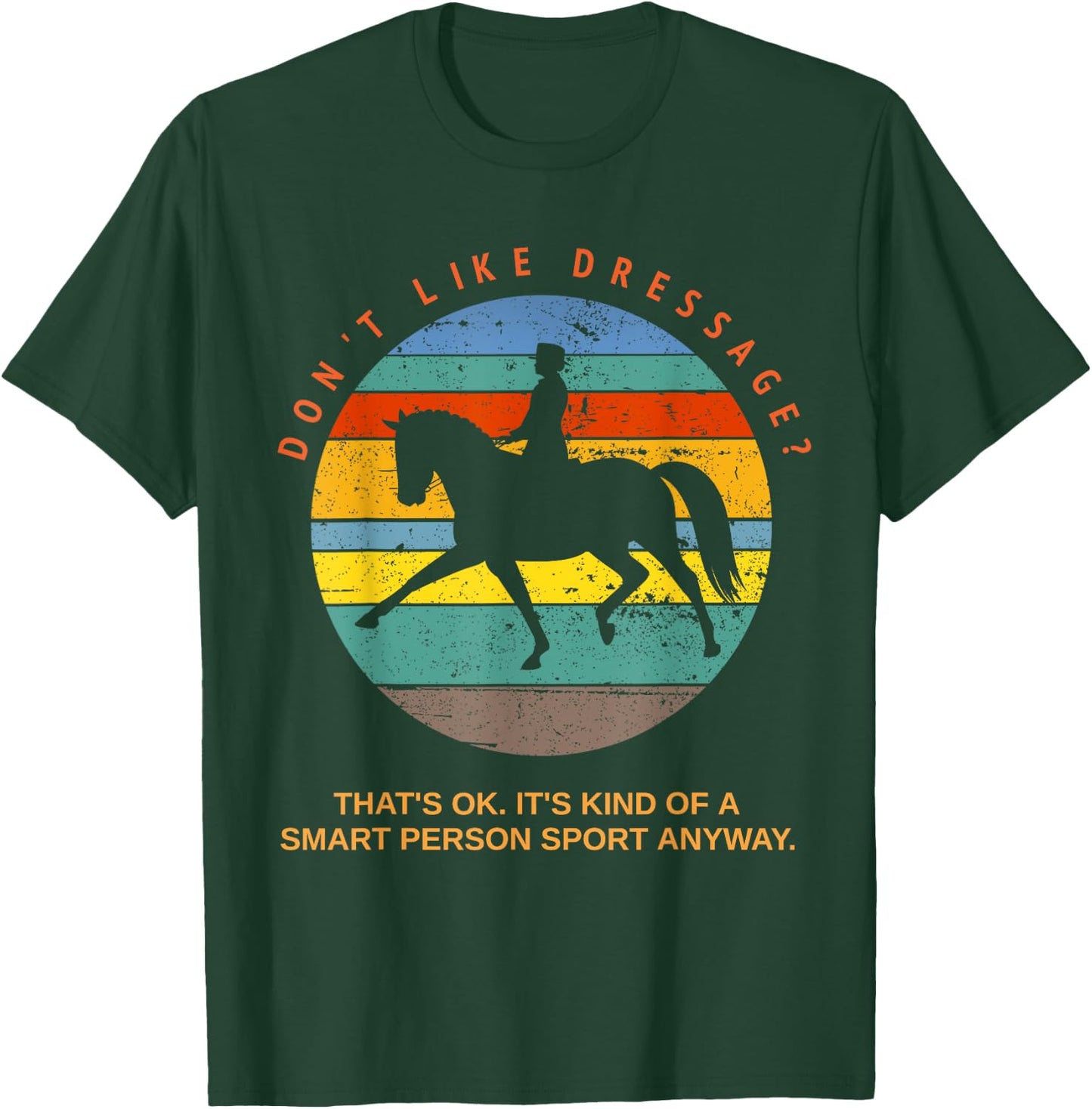 Don't Like Dressage? That's Okay It's For Smart People Top T-Shirt - T-Shirt | Forest