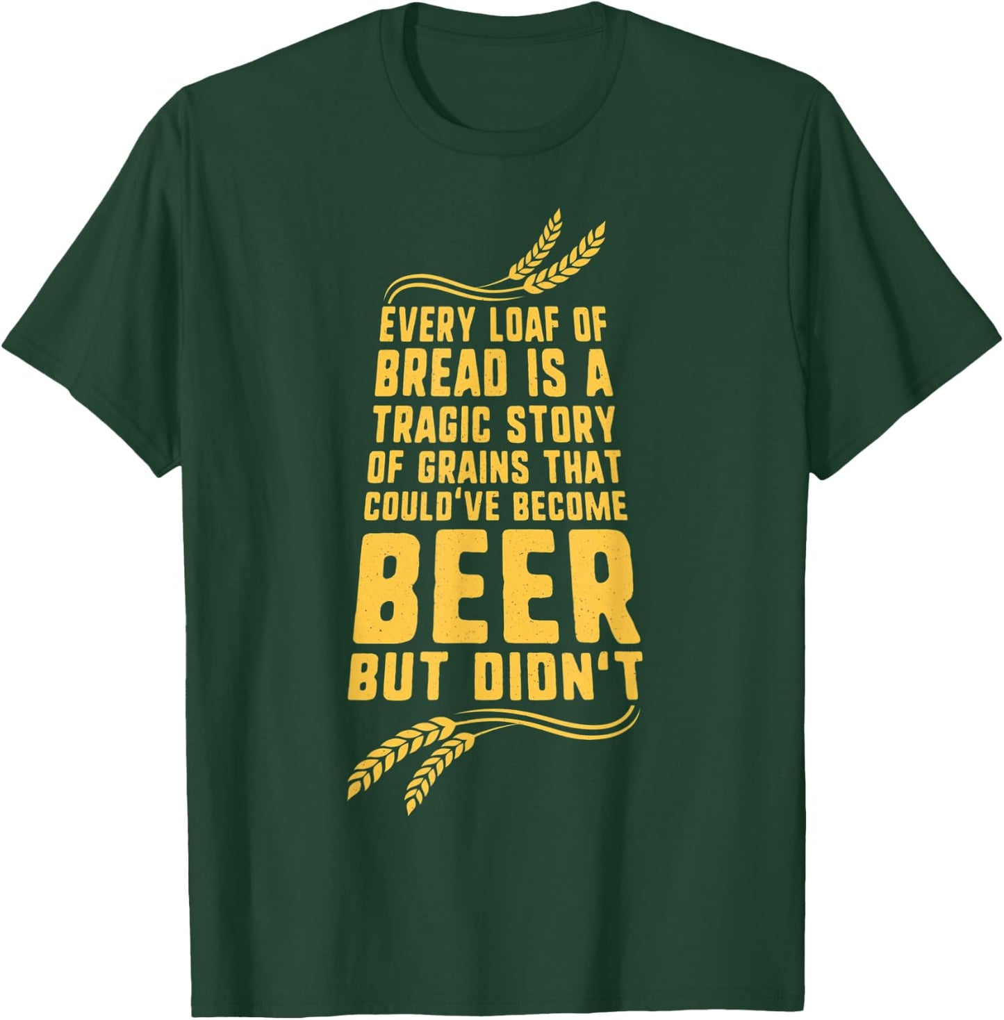 Every Loaf of Bread is a Tragic Story Funny Beer T-Shirt - T-Shirt | Forest
