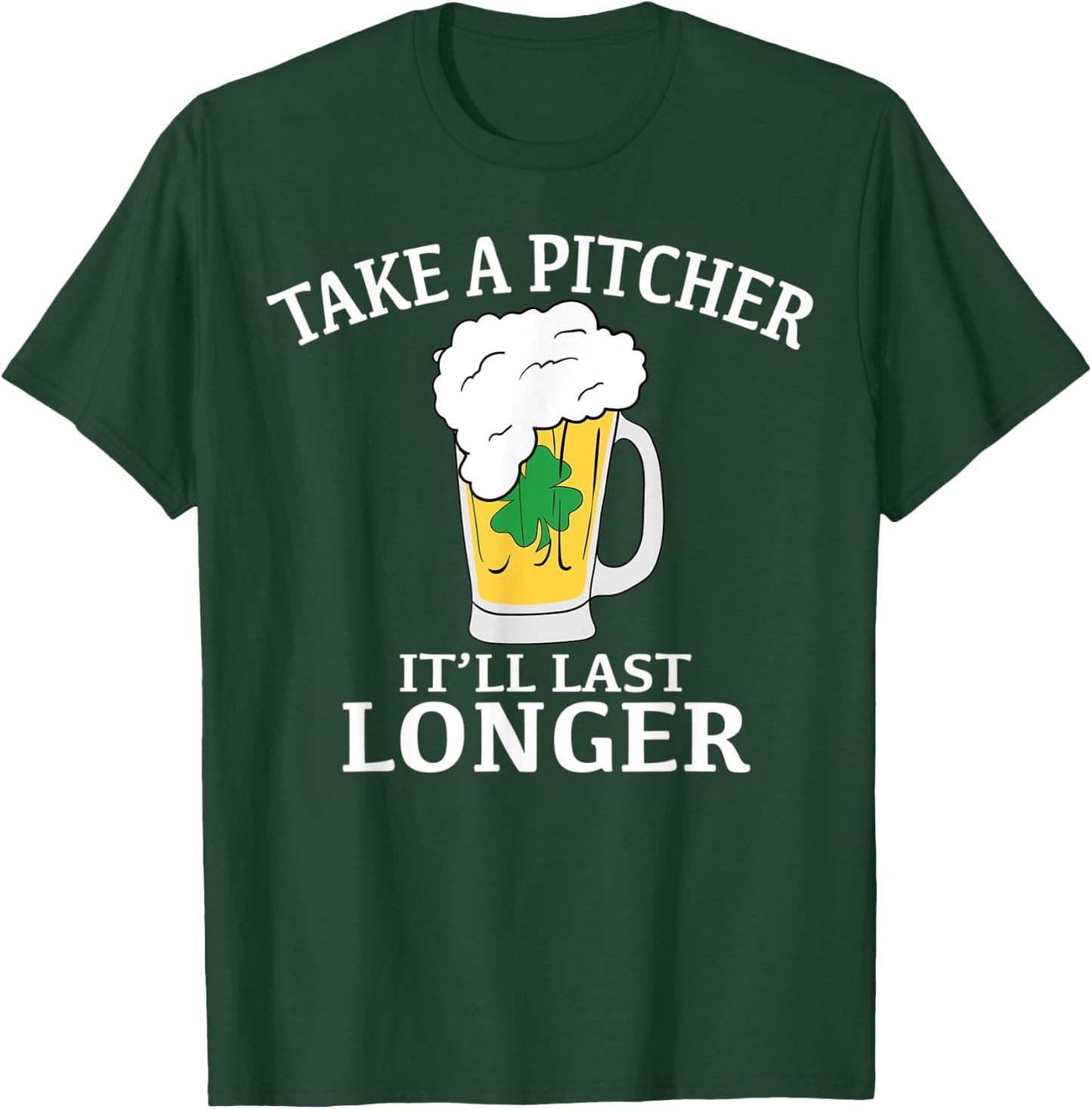 Take A Pitcher It'll Last Longer St. Patricks Day T Shirt T-Shirt - T-Shirt | Forest