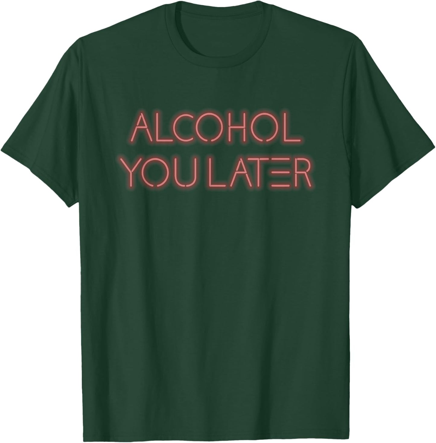 Alcohol You Later Drinking Gift Shirt T-Shirt - T-Shirt | Forest