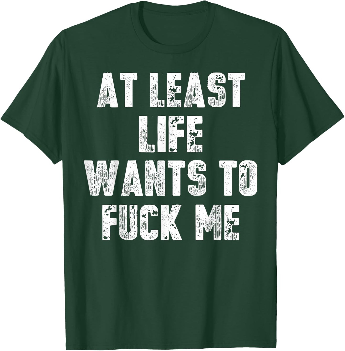 At Least Life Wants To Fuck Me T-Shirt - T-Shirt | Forest