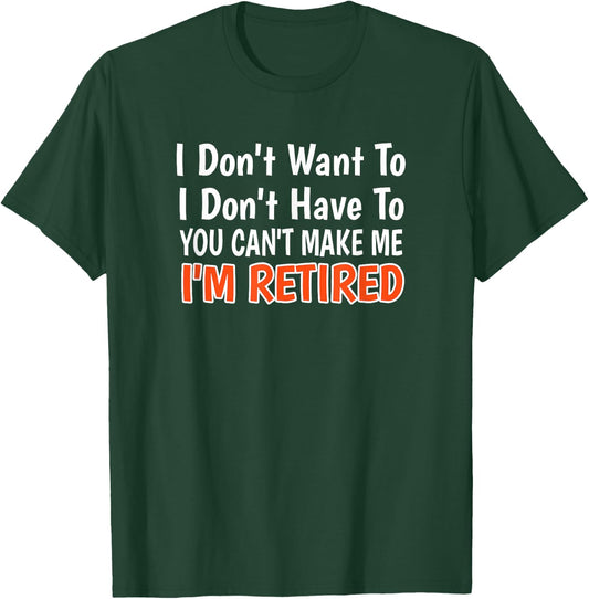 I Don't Want to Have You Can't Make Me I'm Retired T-Shirt - T-Shirt | Forest