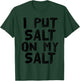 I PUT SALT ON MY SALT Shirt Funny Nacho Taco Salsa Gift T-Shirt - T-Shirt | Forest