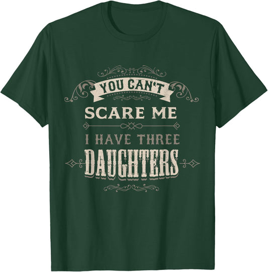 You Cant Scare Me I Have 3 Daughters Dad Mom of Three Girls T-Shirt - T-Shirt | Forest