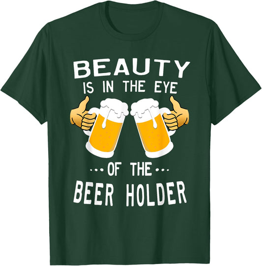 Beauty Is In The Eye Of The Beer Holder Drinking Humor T-Shirt - T-Shirt | Forest