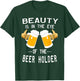 Beauty Is In The Eye Of The Beer Holder Drinking Humor T-Shirt - T-Shirt | Forest