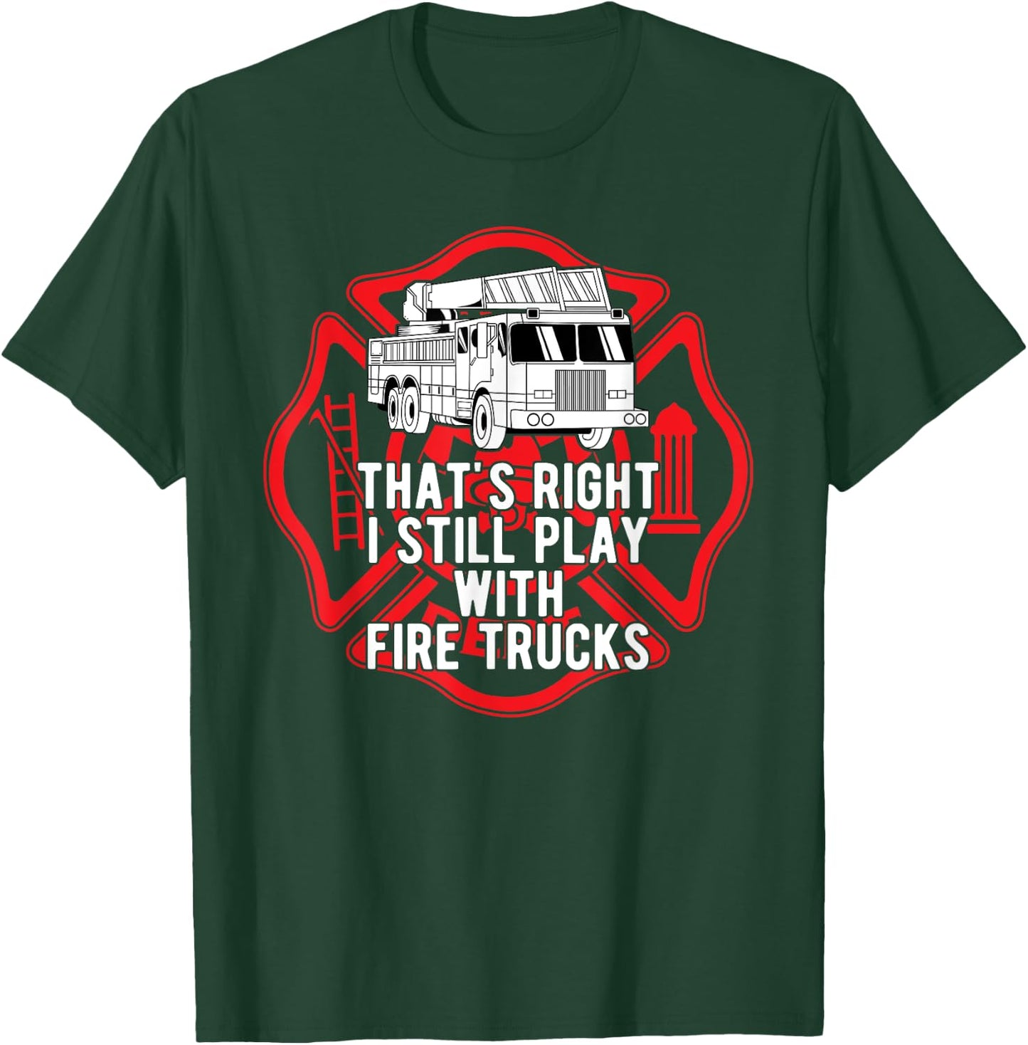 That's Right I Still Play With Fire Trucks Firefighter Gifts T-Shirt - T-Shirt | Forest