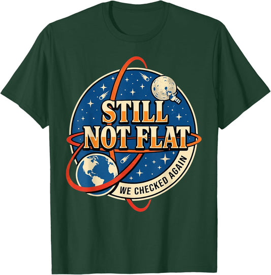 Still Not Flat We Checked Again T-Shirt - T-Shirt | Forest