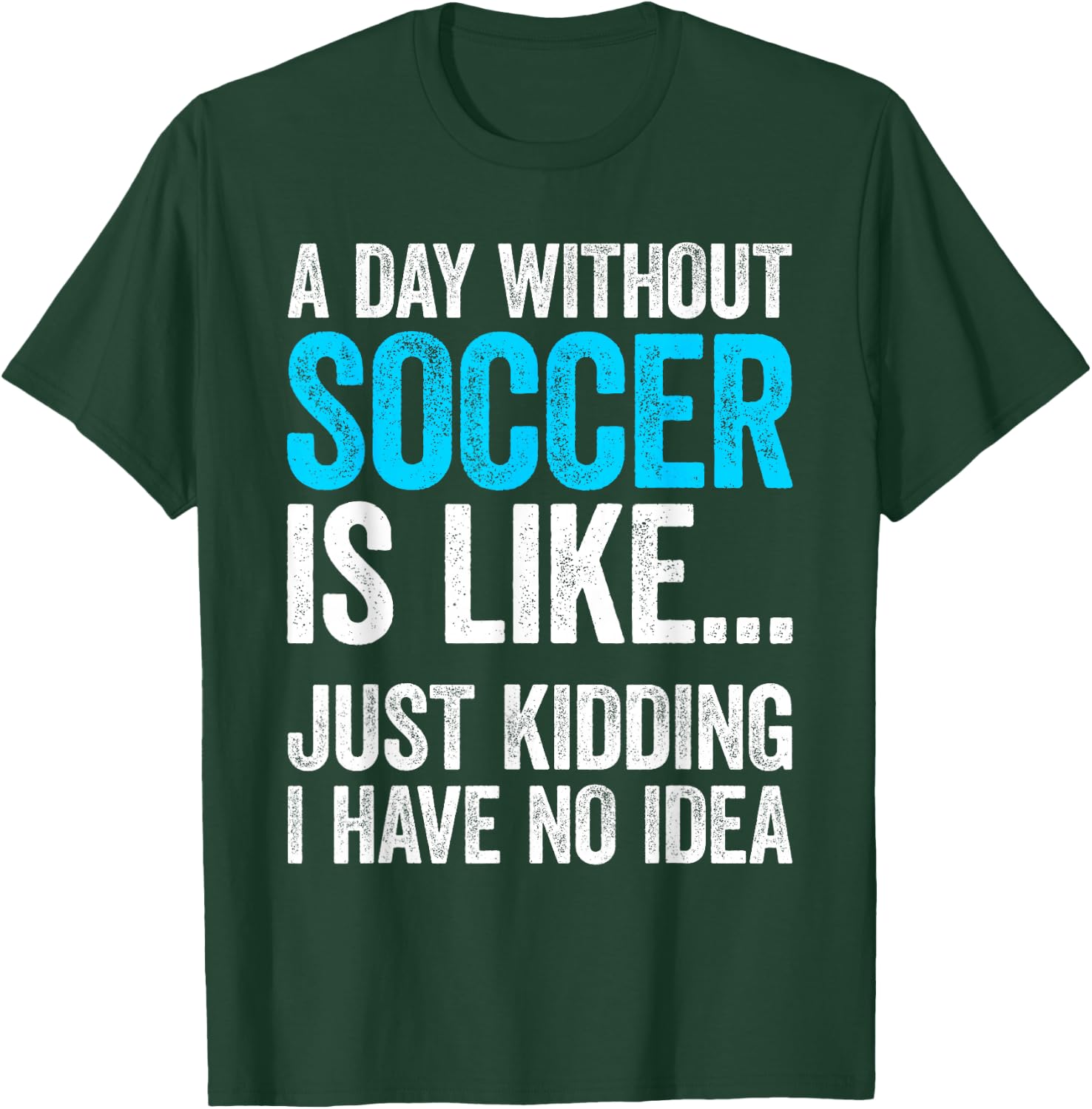 A Day Without Soccer Is Like Just Kidding I Have No Idea T-Shirt - T-Shirt | Forest