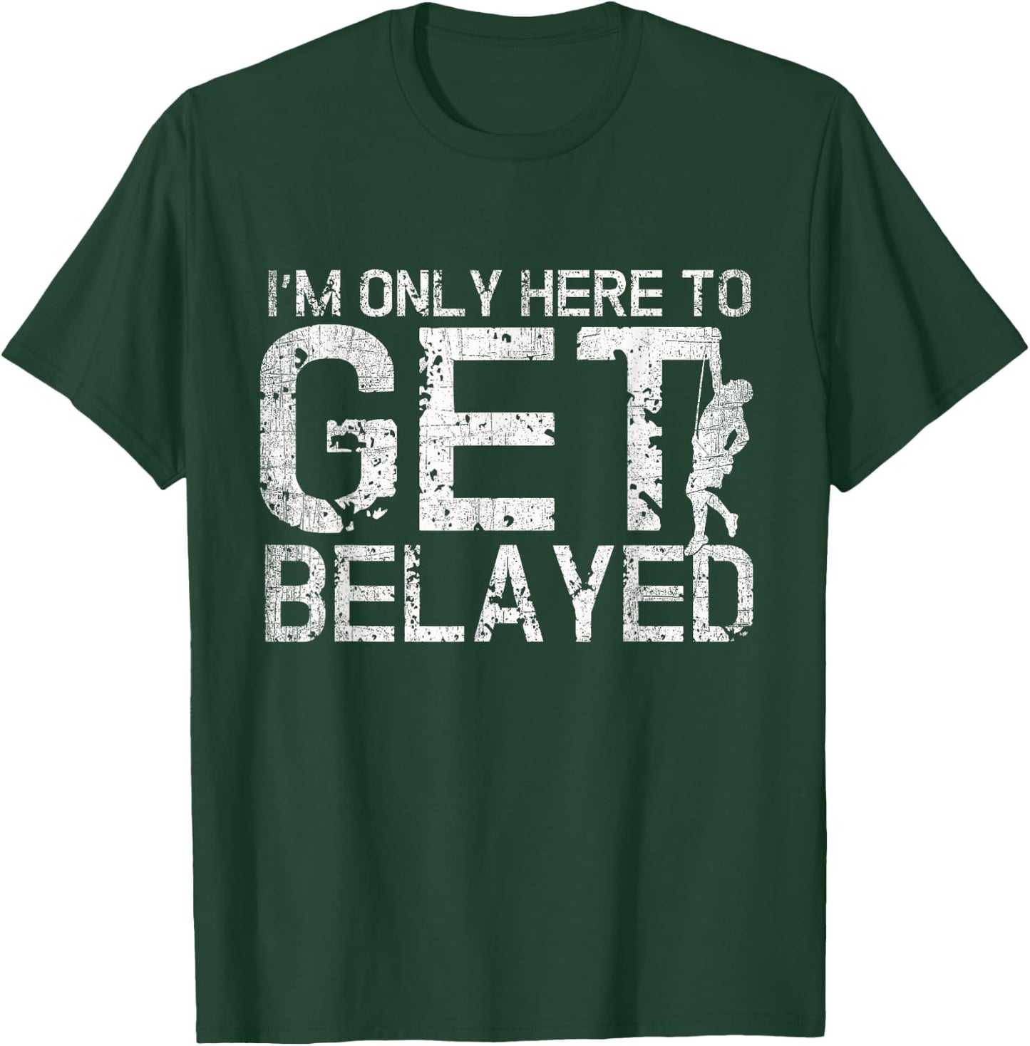 I'm Only Here to Get Belayed Funny Mountain Climber Climbing T-Shirt - T-Shirt | Forest