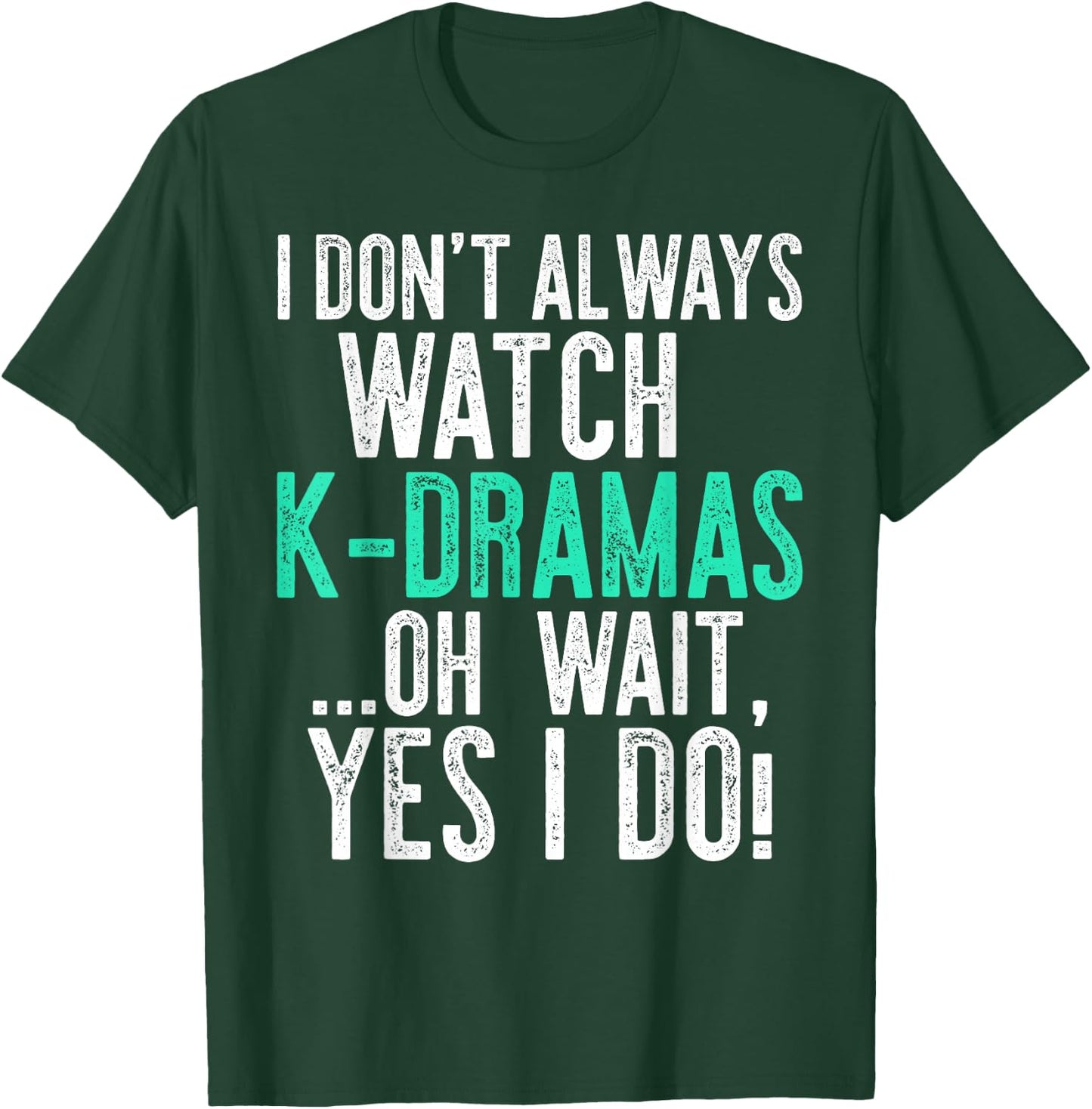 I Don't Always Watch K-Dramas ...Oh Wait, Yes I Do Shirt T-Shirt - T-Shirt | Forest