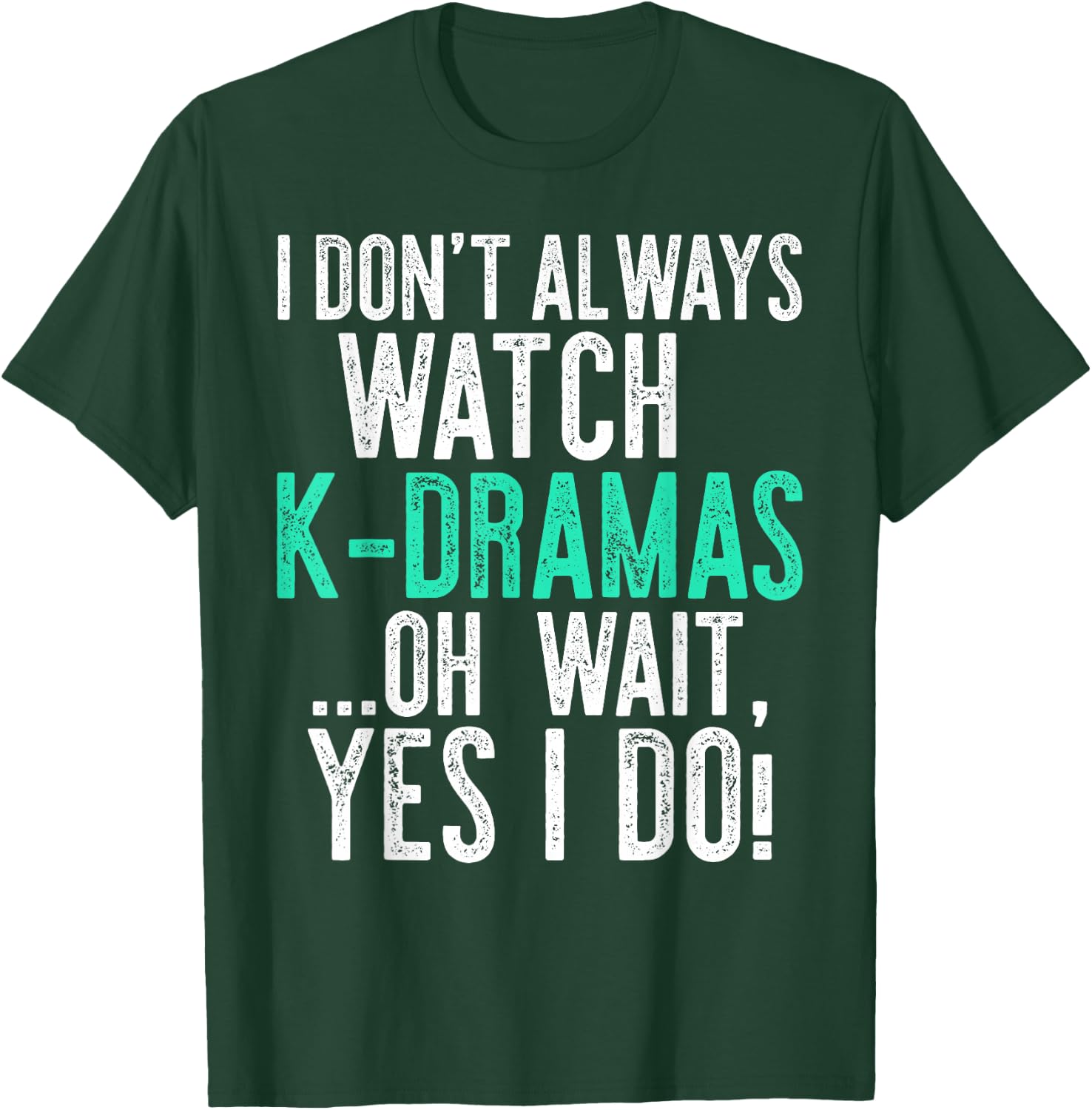 I Don't Always Watch K-Dramas ...Oh Wait, Yes I Do Shirt T-Shirt - T-Shirt | Forest