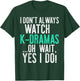 I Don't Always Watch K-Dramas ...Oh Wait, Yes I Do Shirt T-Shirt - T-Shirt | Forest