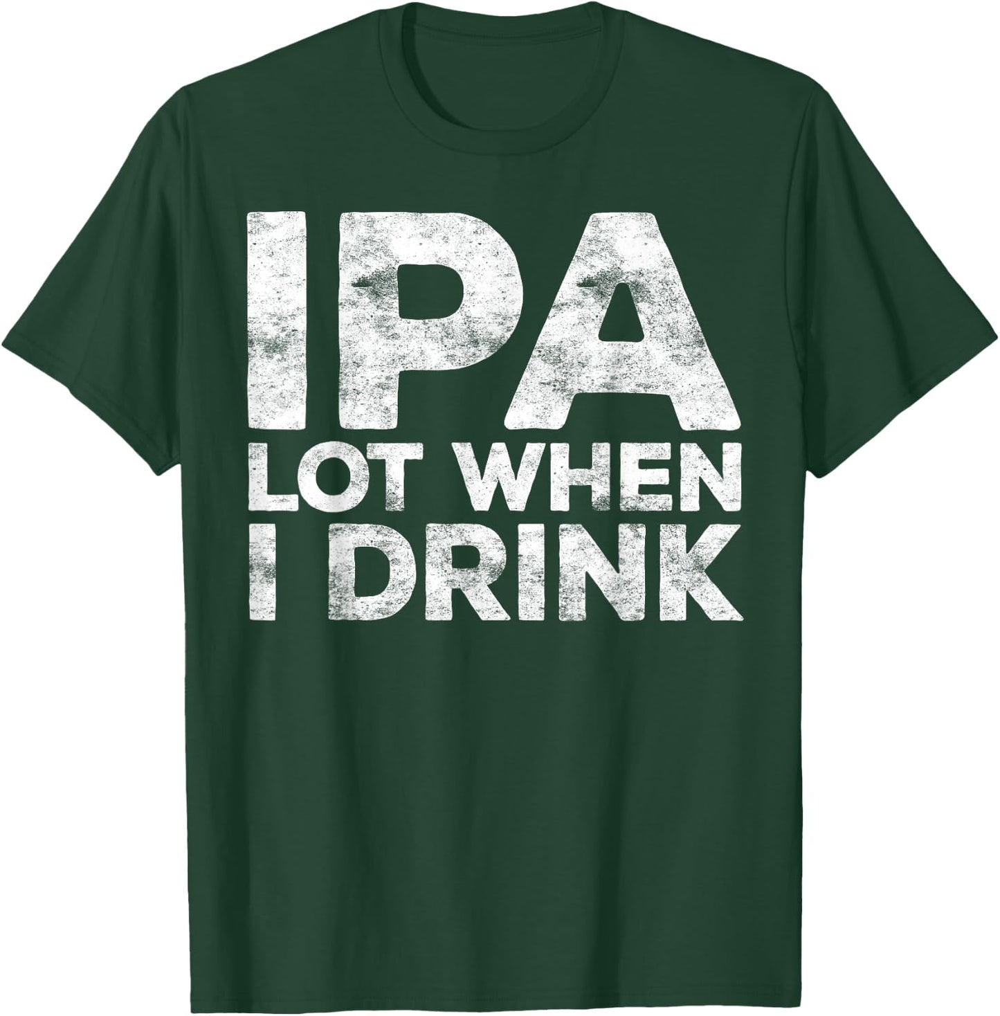 IPA Lot When I Drink Shirt Funny Men Women Beer Lover T-Shirt - T-Shirt | Forest