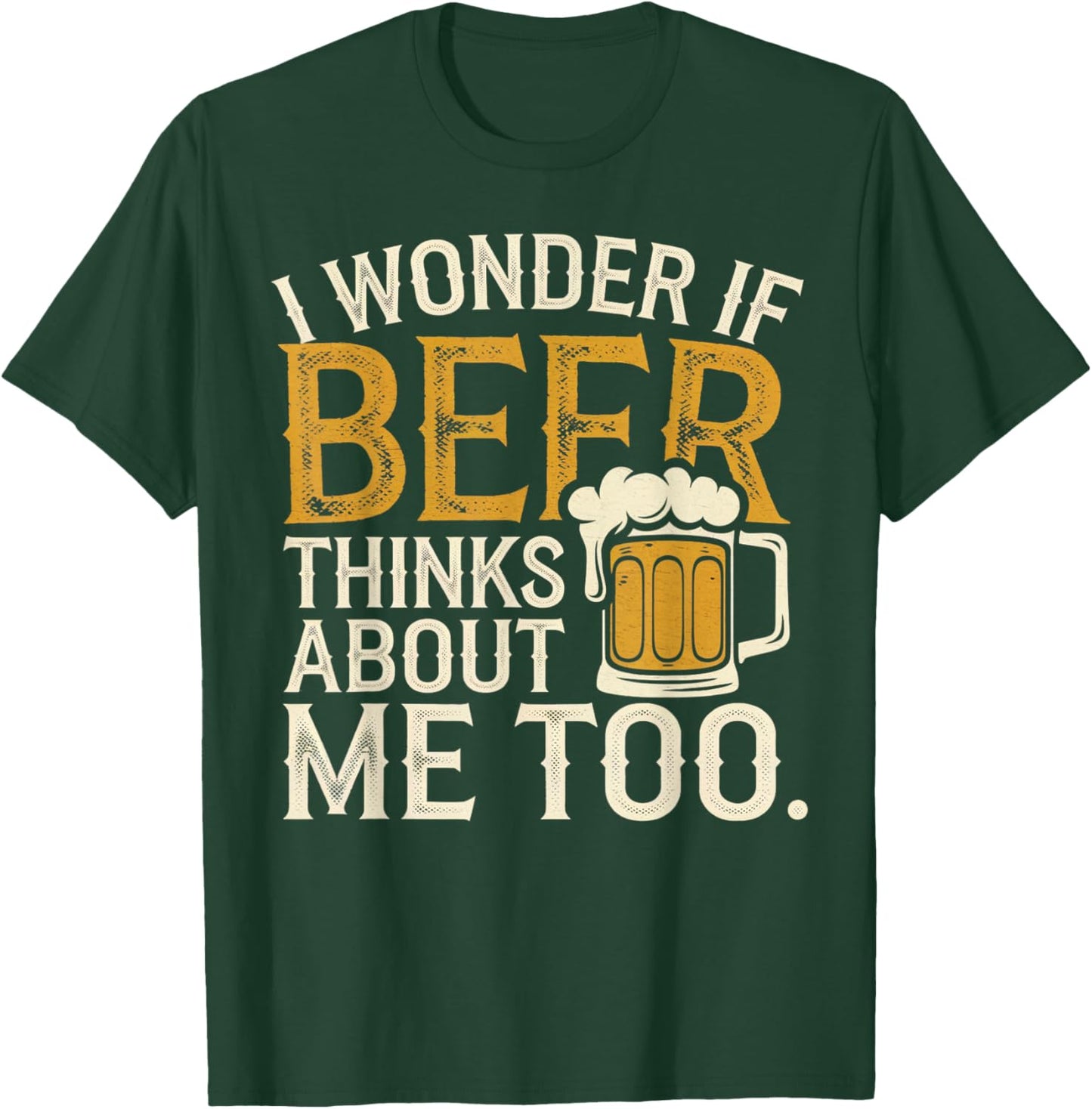 I wonder If Beer Thinks About me Too Funny Drunk Apparel T-Shirt - T-Shirt | Forest