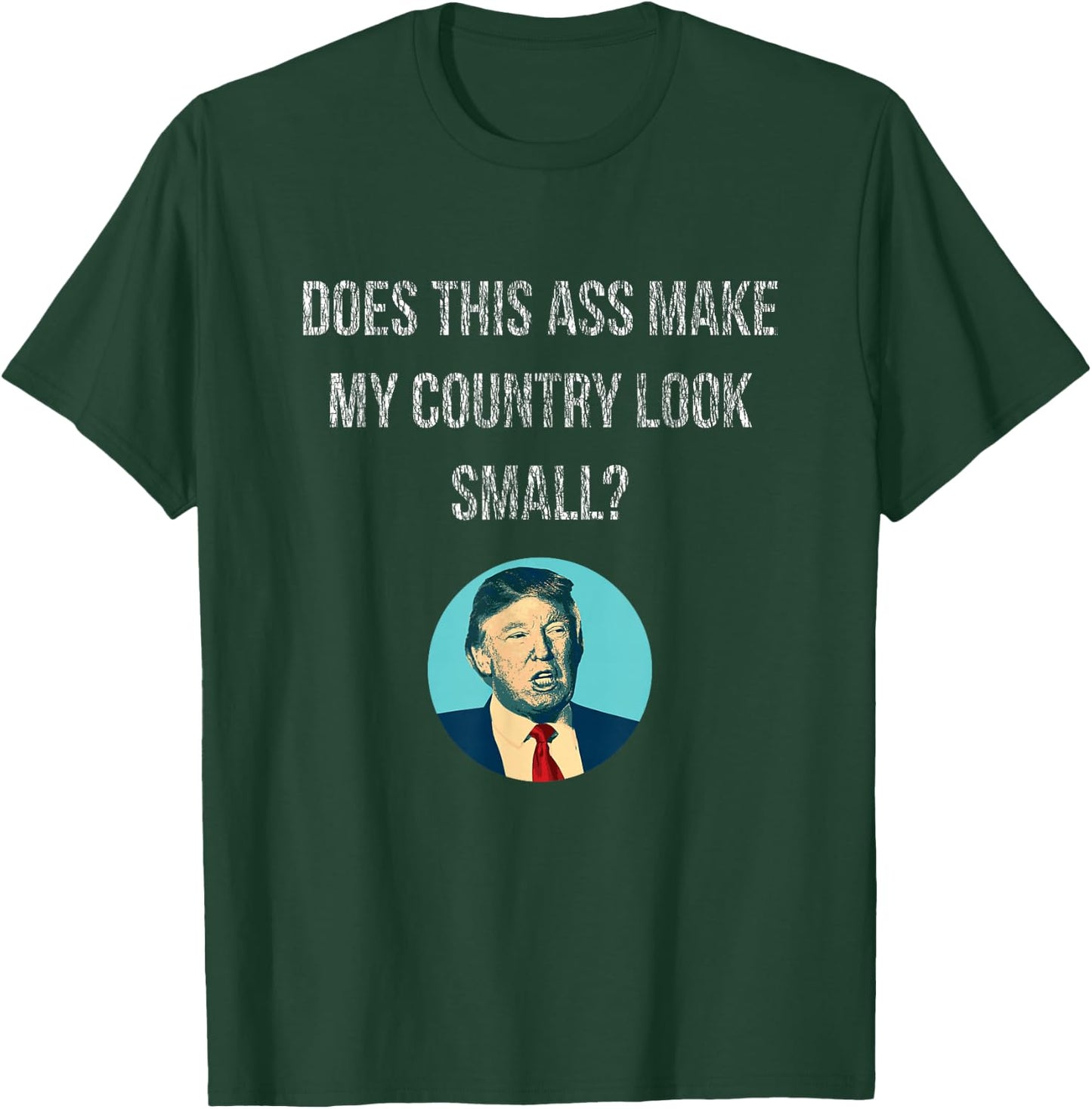 Does This Ass Make My Country Look Small - Anti Trump T-Shirt - T-Shirt | Forest