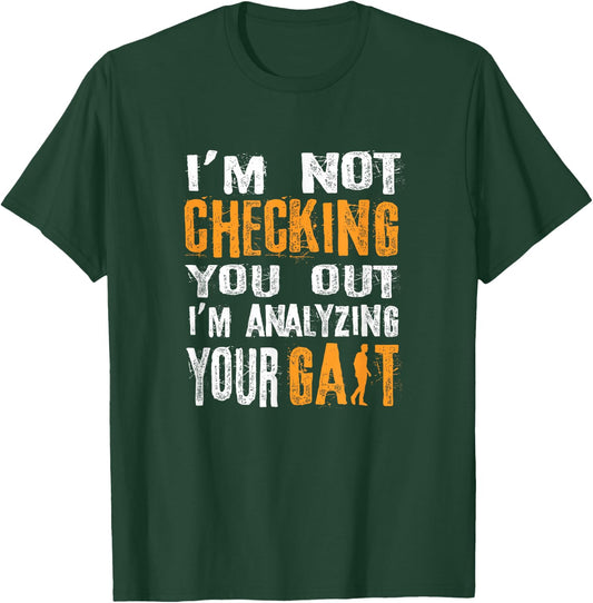 I'm Not Checking You Out I Am Analyzing Your Gait - Medical T-Shirt - T-Shirt | Forest