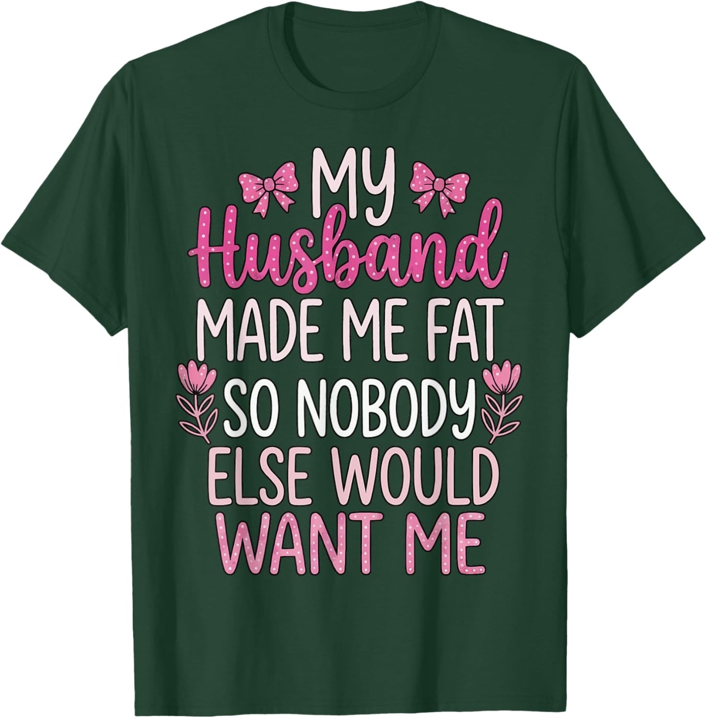 My Husband Made Me Fat So Nobody Else Would Want Me T-Shirt - T-Shirt | Forest