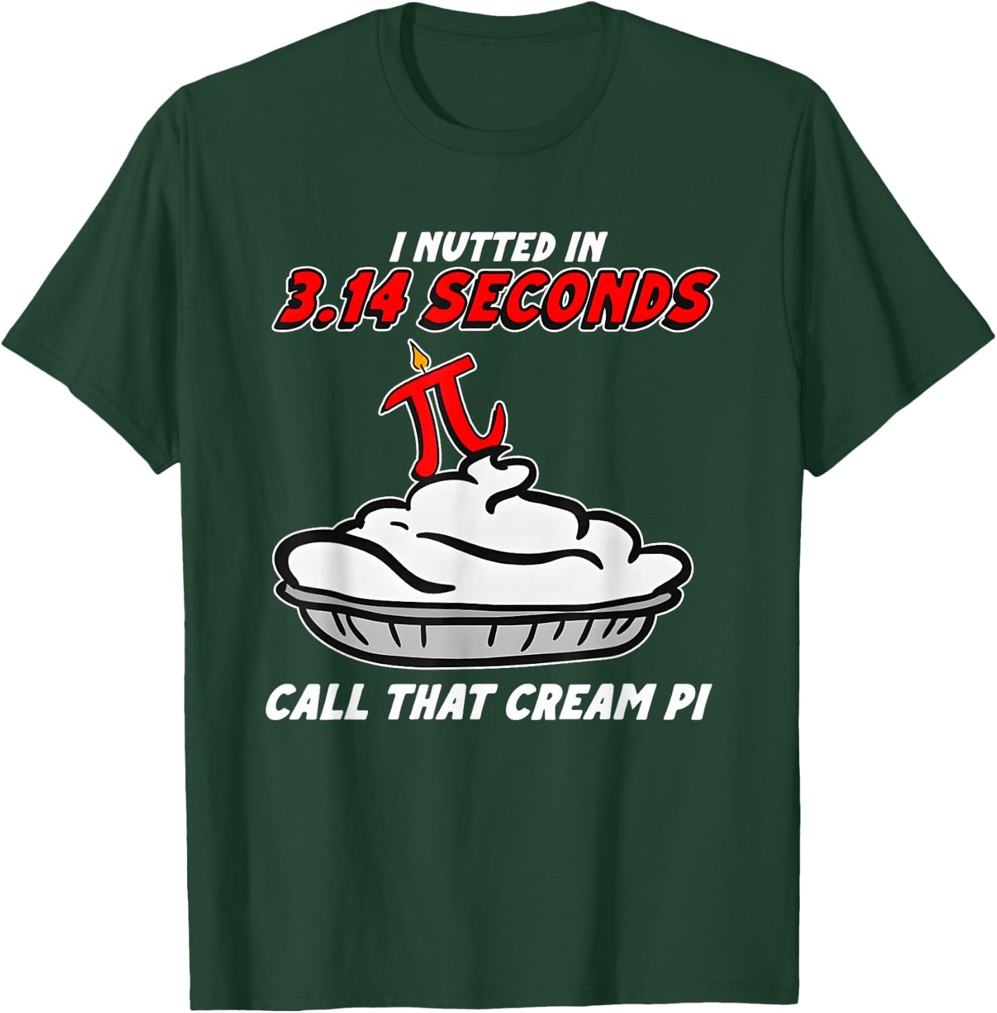 I Nutted in 3.14 Seconds, Call that Cream Pi T-Shirt - T-Shirt | Forest
