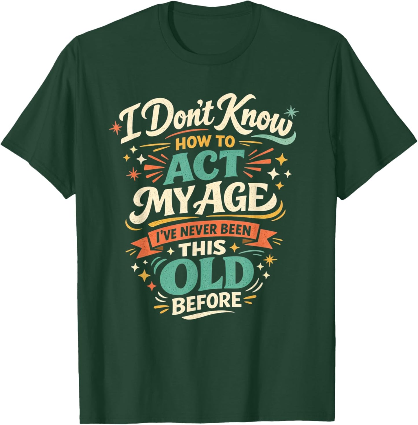 I've Never Been This Old Before Funny Act My Age Humor T-Shirt - T-Shirt | Forest