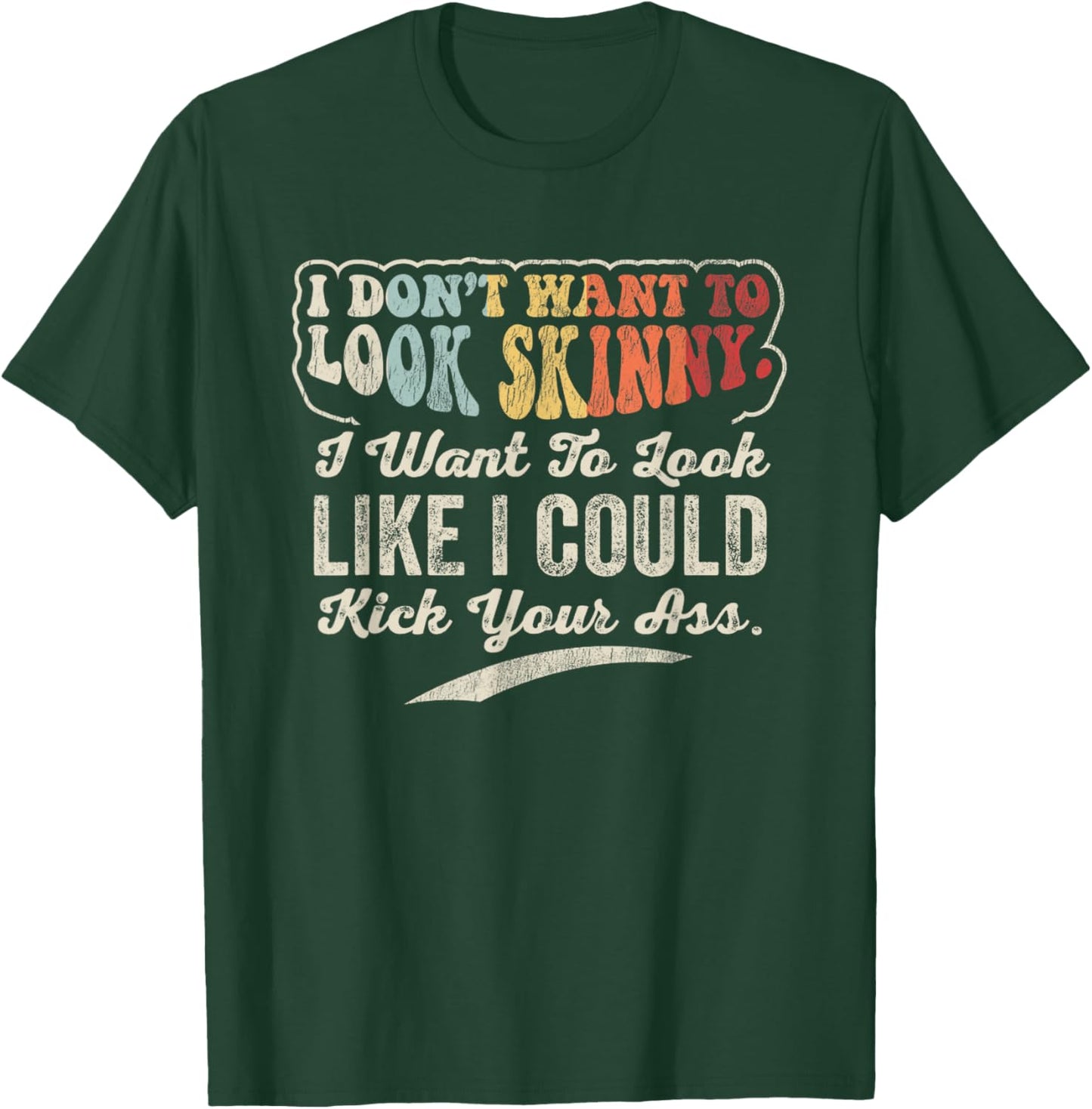 I Don't Want To Look Skinny I Could Kick Your T-Shirt - T-Shirt | Forest