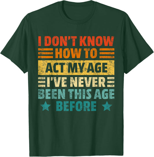 Dont Know How To Act My Age Funny Sarcastic Saying Men Women T-Shirt - T-Shirt | Forest