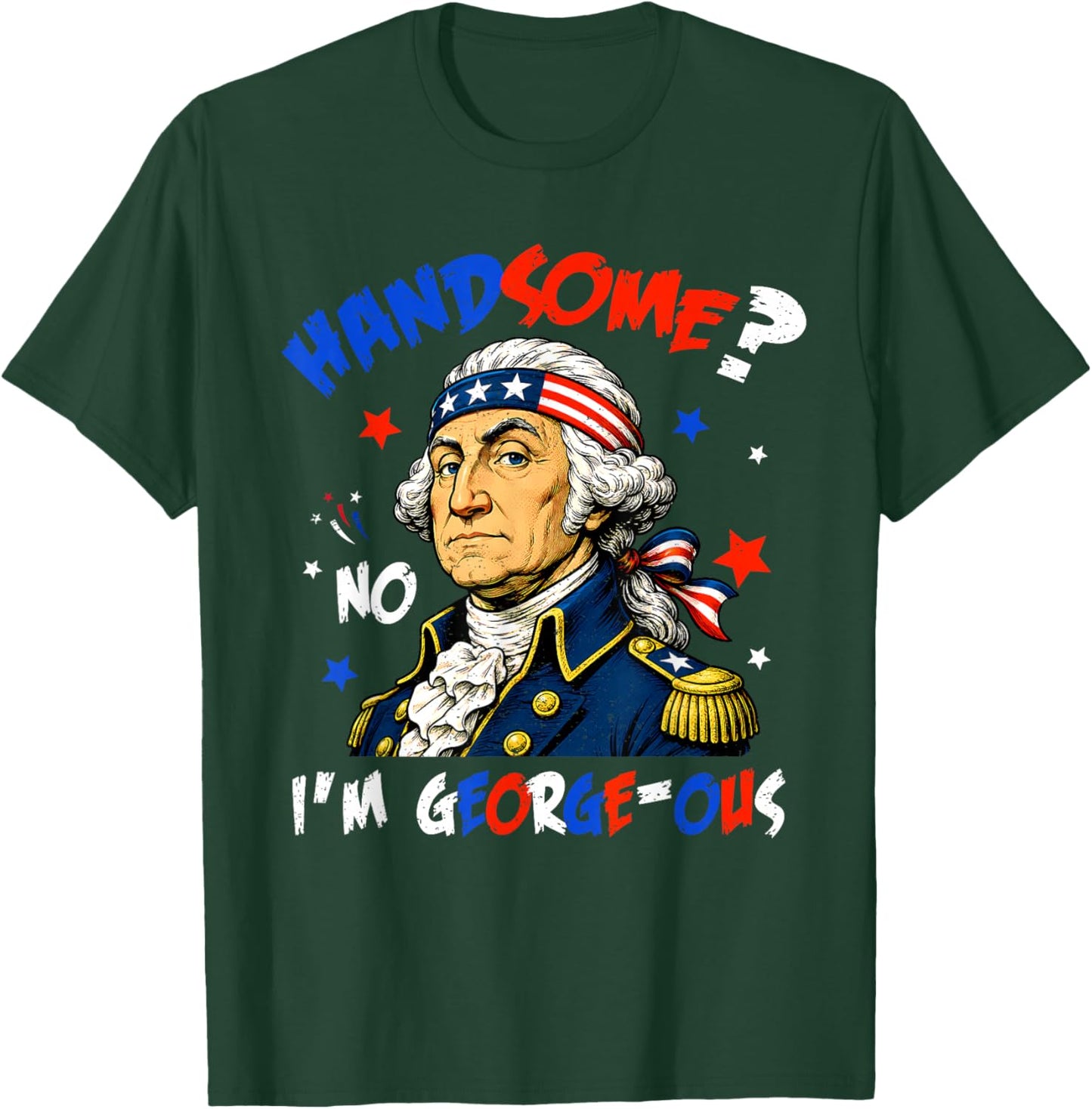 Funny Handsome No Georgeous Washington Patriotic 4th of July T-Shirt - T-Shirt | Forest