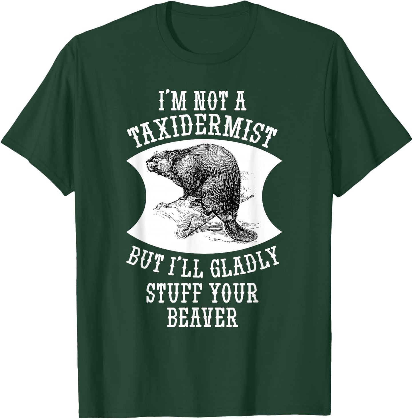 I'm Not A Taxidermist But I'll Gladly Stuff Your Beaver Gift T-Shirt - T-Shirt | Forest
