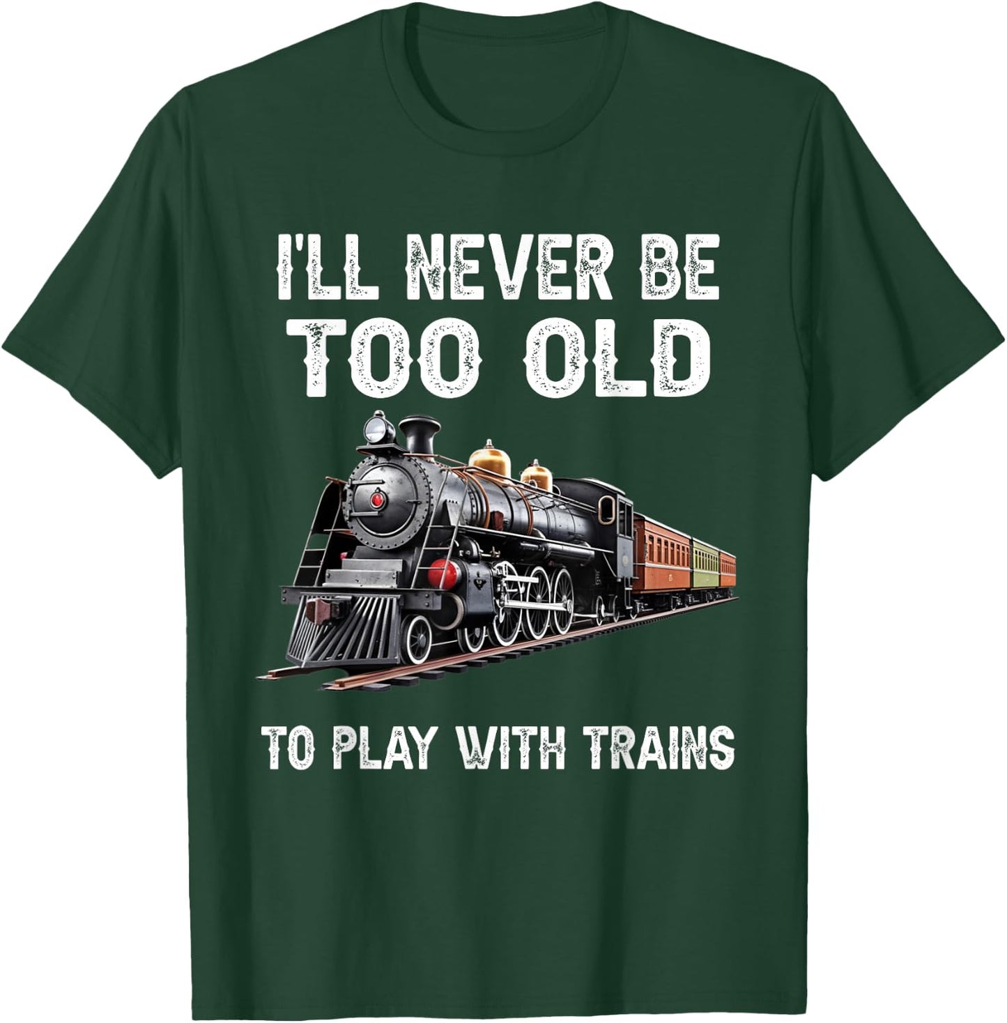 I'll Never Be Too Old to Play with Trains Model Train Lover T-Shirt - T-Shirt | Forest