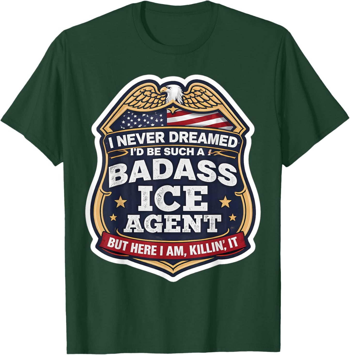 I Never Dreamed I'd Become A Badass ICE Agent But Here I Am T-Shirt - T-Shirt | Forest