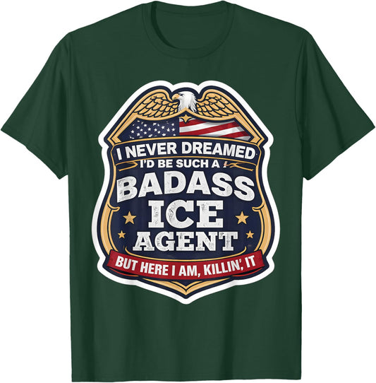 I Never Dreamed I'd Become A Badass ICE Agent But Here I Am T-Shirt - T-Shirt | Forest