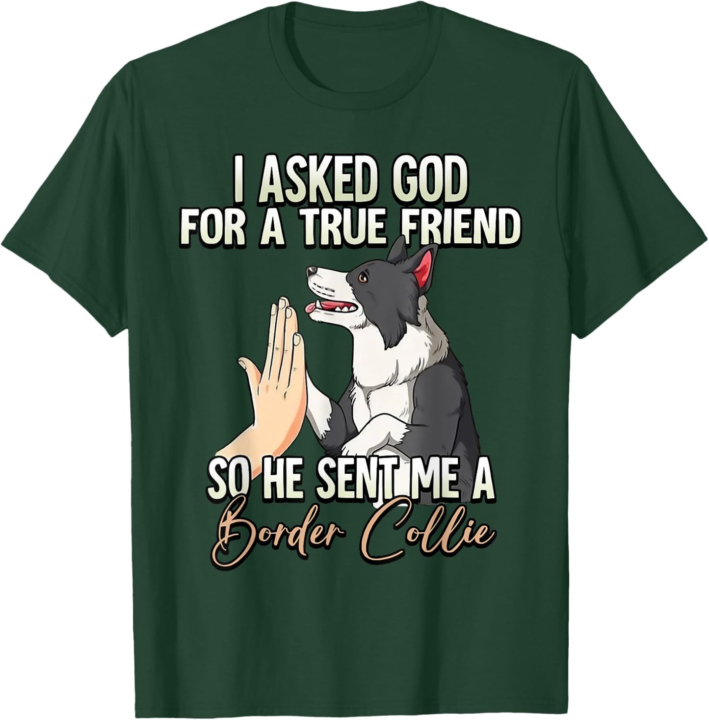 I Asked God For A True Friend So He Sent Me A Border Collie T-Shirt - T-Shirt | Forest