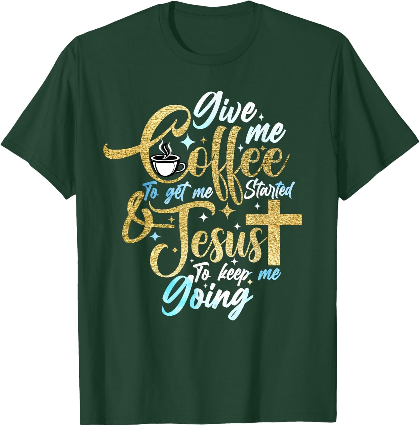 Christian Give Me Coffee To Get Started Jesus Keep Me Going T-Shirt - T-Shirt | Forest