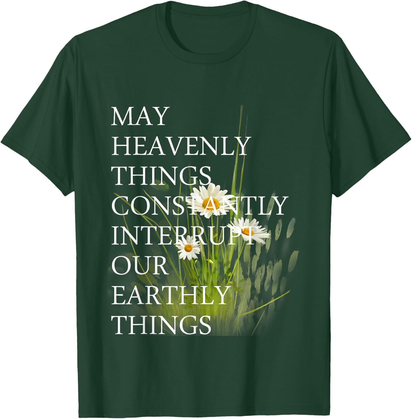 May Heavenly Things Constantly Interrupt Our Earthly Things T-Shirt - T-Shirt | Forest