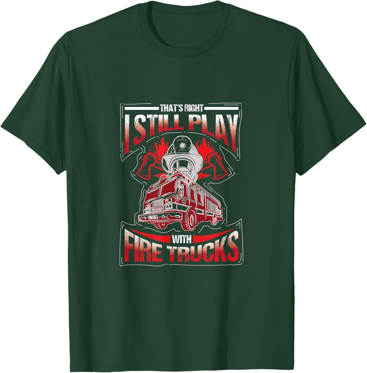 I'm still playing with fire trucks. Fun T-Shirt - T-Shirt | Forest