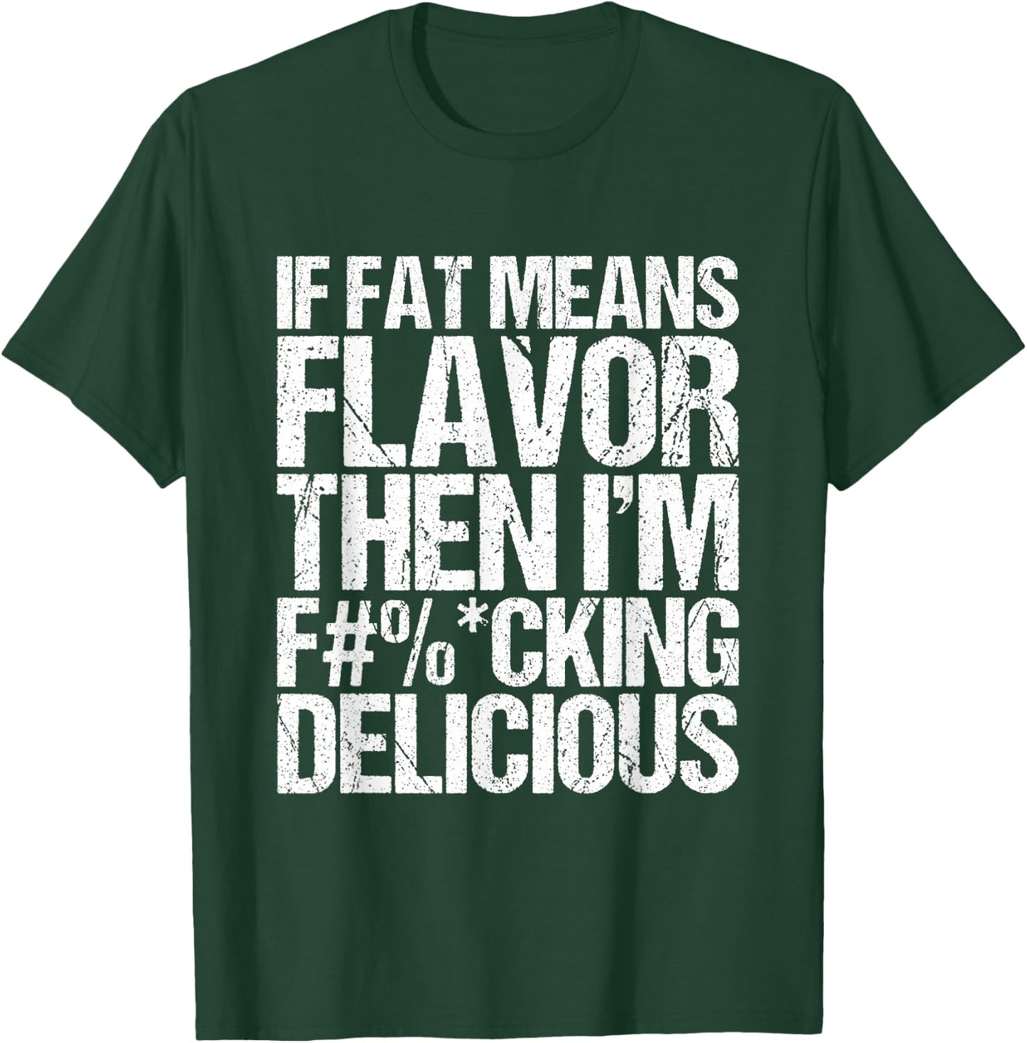 If Fat Means Flavor Then I'm Fucking Delicious T-Shirt - T-Shirt | Forest