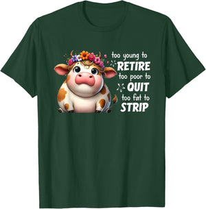 Cow Too Young To Retire Too Poor To Quit Too Fat To Strip T-Shirt - T-Shirt | Forest