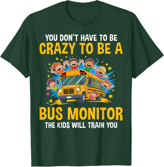 You Don't Have to Be Crazy to Be a Bus Monitor - Bus Aide T-Shirt - T-Shirt | Forest