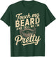 Touch My Beard & Tell Me I’m Pretty Father’s Day Beard Lover T-Shirt - T-Shirt | Forest
