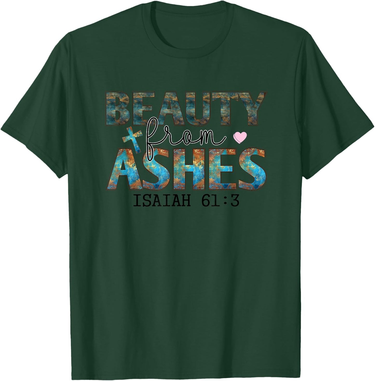 Beauty From Ashes Isaiah 61:3 Faith Message T-Shirt - T-Shirt | Forest