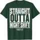 STRAIGHT OUTTA NIGHT SHIFT Shirt Funny Quote Tired AF T-Shirt - T-Shirt | Forest
