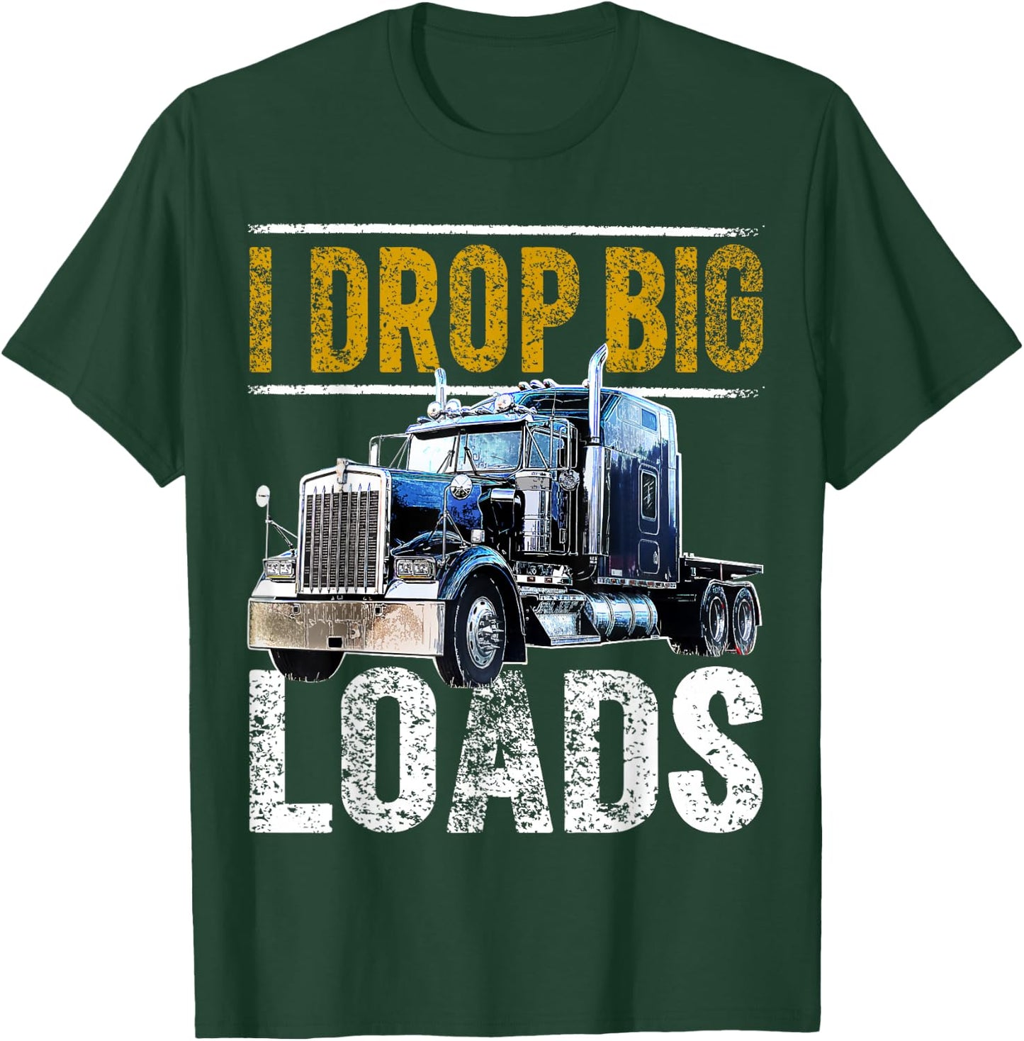 I Drop Big Loads Big Rig Semi-Trailer Truck Driver Gift Men T-Shirt - T-Shirt | Forest
